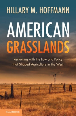 American Grasslands: Reckoning with the Law and Policy That Shaped Agriculture in the West by Hoffmann, Hillary M.