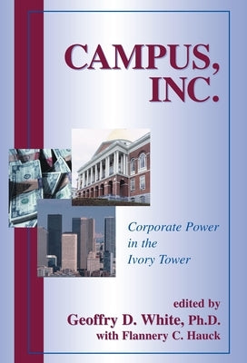 Campus, Inc.: Corporate Power in the Ivory Tower by White, Geoffry D. Ph. D.