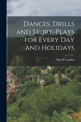 Dances, Drills and Story-plays for Every Day and Holidays by Lamkin, Nina B.