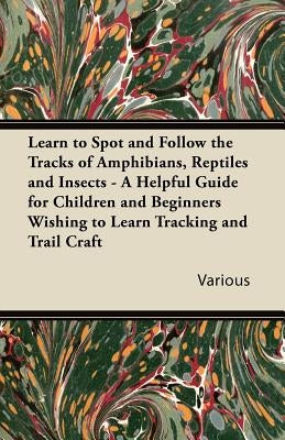 Learn to Spot and Follow the Tracks of Amphibians, Reptiles and Insects - A Helpful Guide for Children and Beginners Wishing to Learn Tracking and Tra by Various