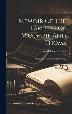 Memoir Of The Families Of M'combie And Thoms: Originally M'intosh And M'thomas by Smith, W. McCombie (William McCombie)