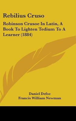 Rebilius Cruso: Robinson Crusoe In Latin, A Book To Lighten Tedium To A Learner (1884) by Defoe, Daniel