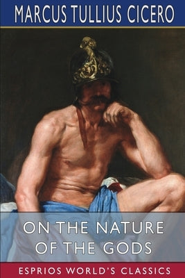 On the Nature of the Gods (Esprios Classics): Translated by C. D. Yonge by Cicero, Marcus Tullius