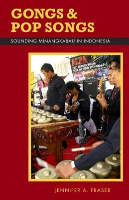 Gongs and Pop Songs: Sounding Minangkabau in Indonesia by Fraser, Jennifer A.