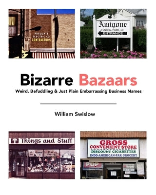 Bizarre Bazaars: Weird, Befuddling & Just Plain Embarrassing Business Names by Swislow, William