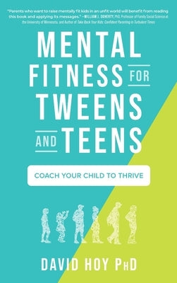 Mental Fitness for Tweens and Teens: Coach Your Child to Thrive by Hoy, David