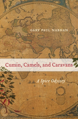 Cumin, Camels, and Caravans: A Spice Odysseyvolume 45 by Nabhan, Gary Paul