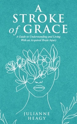 A Stroke of Grace: A Guide to Understanding and Living With an Acquired Brain Injury by Heagy, Julianne