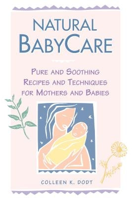 Natural Babycare: Pure and Soothing Recipes and Techniques for Mothers and Babies by Dodt, Colleen K.