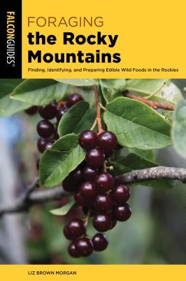 Foraging the Rocky Mountains: Finding, Identifying, and Preparing Edible Wild Foods in the Rockies by Morgan, Lizbeth