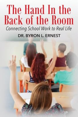 The Hand In The Back of the Room: Connecting School Work To Real Life by Ernest, Byron L.