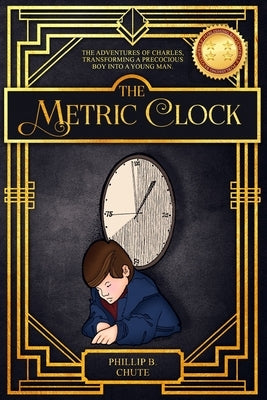 The Metric Clock: The Adventures of Charles, Transforming a Precocious Boy into a Young Man. by Chute, Phillip B.