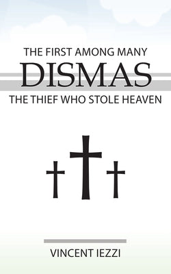 Dismas: The First Among Many: The Thief Who Stole Heaven by Iezzi, Vincent