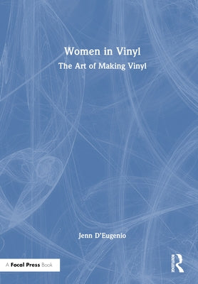 Women in Vinyl: The Art of Making Vinyl by D'Eugenio, Jenn