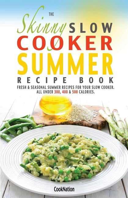 The Skinny Slow Cooker Summer Recipe Book: Fresh & Seasonal Summer Recipes for Your Slow Cooker. All Under 300, 400 and 500 Calories. by Cooknation