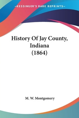 History Of Jay County, Indiana (1864) by Montgomery, M. W.