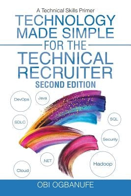 Technology Made Simple for the Technical Recruiter, Second Edition: A Technical Skills Primer by Ogbanufe, Obi