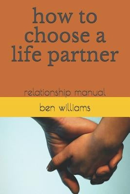 How to Choose a Life Partner: Relationship Manual by Williams, Ben