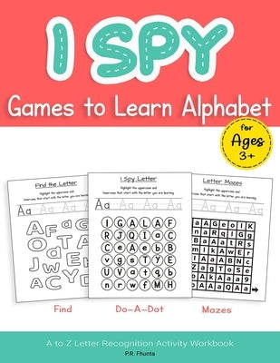 I Spy Games to Learn Alphabet for Ages 3+: Find, Do-A-Dot, Mazes, A to Z Letter Recognition Activity Workbook by Fhunta, P. R.