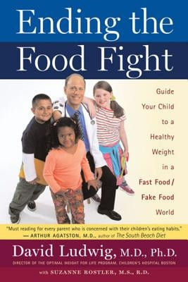 Ending the Food Fight: Guide Your Child to a Healthy Weight in a Fast Food/Fake Food World by Ludwig, David S.