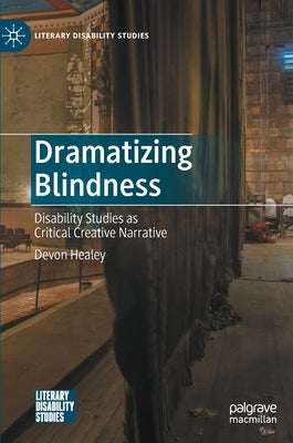 Dramatizing Blindness: Disability Studies as Critical Creative Narrative by Healey, Devon