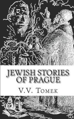 Jewish Stories of Prague: Jewish Prague in History and Legend by Tomek, V. V.