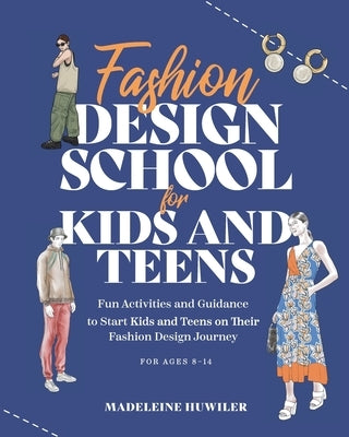 Fashion Design School for Kids and Teens: The Ultimate Guide for Young Fashion Lovers! by Huwiler, Madeleine