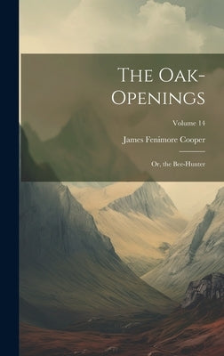 The Oak-Openings: Or, the Bee-Hunter; Volume 14 by Cooper, James Fenimore