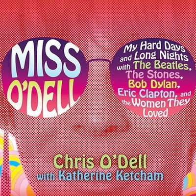 Miss O'Dell Lib/E: My Hard Days and Long Nights with the Beatles, the Stones, Bob Dylan, Eric Clapton, and the Women They Loved by O'Dell, Chris