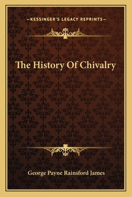 The History Of Chivalry by James, George Payne Rainsford