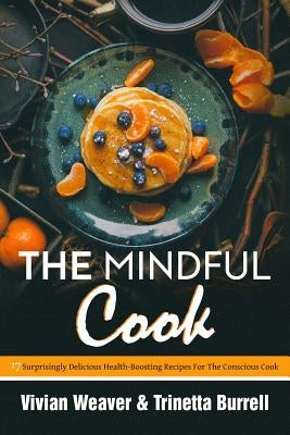 The Mindful Cook: 17 Surprisingly Delicious Health-Boosting Recipes For The Conscious Cook by Trinetta