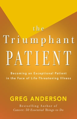 The Triumphant Patient: Become an Exceptional Patient in the Face of Life-Threatening Illness by Anderson, Greg