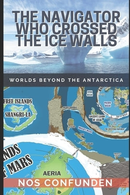 The Navigator Who Crossed the Ice Walls: Worlds Beyond the Antarctica by Nocelli, Claudio