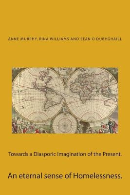 Towards a Diasporic Imagination of the Present.: An eternal sense of Homelessness. by Williams, Rina Verma