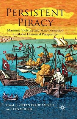 Persistent Piracy: Maritime Violence and State-Formation in Global Historical Perspective by Amirel, S.