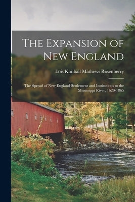 The Expansion of New England: The Spread of New England Settlement and Institutions to the Mississippi River, 1620-1865 by Rosenberry, Lois Kimball Mathews