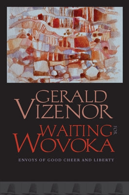 Waiting for Wovoka: Envoys of Good Cheer and Liberty by Vizenor, Gerald