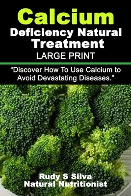 Calcium Deficiency Natural Treatment: Large Print: Discover How To Use Calcium to Avoid Devastating Diseases by Silva, Rudy Silva