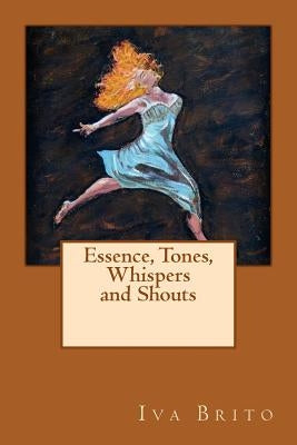 Essence, Tones, Whispers and Shouts by Brito, Iva