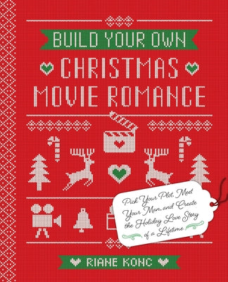 Build Your Own Christmas Movie Romance: Pick Your Plot, Meet Your Man, and Create the Holiday Love Story of a Lifetime by Konc, Riane