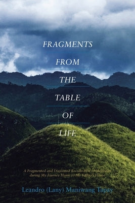 Fragments from the Table of Life by Tapay, Leandro (Lany) Maniwang