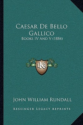 Caesar De Bello Gallico: Books IV And V (1884) by Rundall, John William