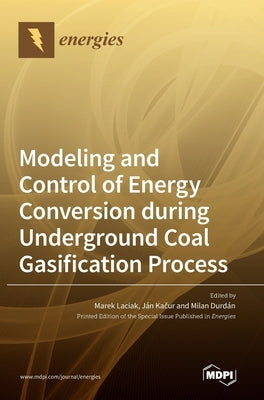 Modeling and Control of Energy Conversion during Underground Coal Gasification Process by Laciak, Marek