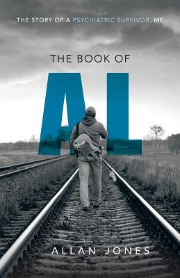 The Book of Al: The Story of a Psychiatric Survivor, Me by Jones, Allan