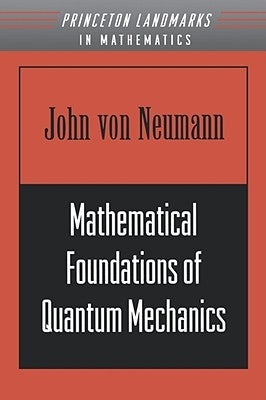 Mathematical Foundations of Quantum Mechanics by Von Neumann, John