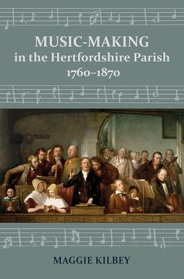 Music-Making in the Hertfordshire Parish, 1760-1870 by Kilbey, Maggie