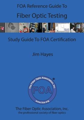 The FOA Reference Guide To Fiber Optic Testing by Hayes, James