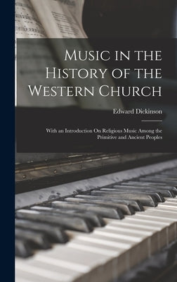 Music in the History of the Western Church: With an Introduction On Religious Music Among the Primitive and Ancient Peoples by Dickinson, Edward