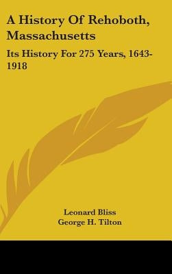 A History Of Rehoboth, Massachusetts: Its History For 275 Years, 1643-1918 by Bliss, Leonard