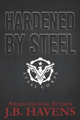 Hardened by Steel: Steel Corps Book Two by Havens, J. B.